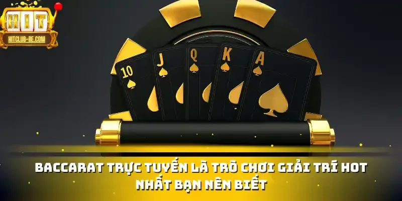 Baccarat trực tuyến là trò chơi giải trí hot nhất bạn nên biết