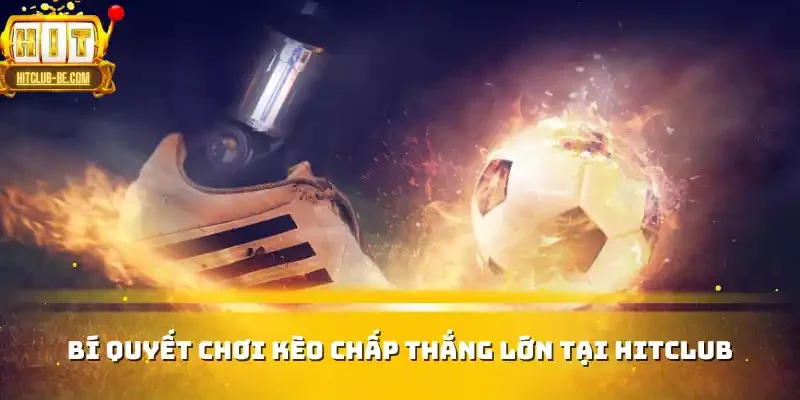 Bí quyết chơi kèo chấp thắng lớn tại HITCLUB