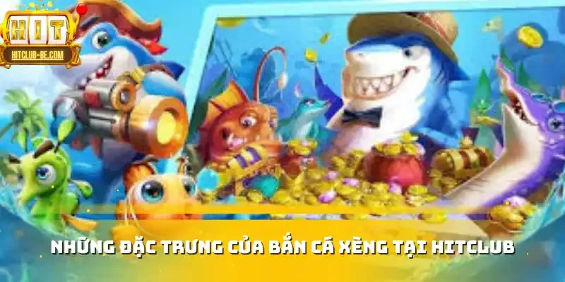 Những đặc trưng của bắn cá xèng tại HITCLUB