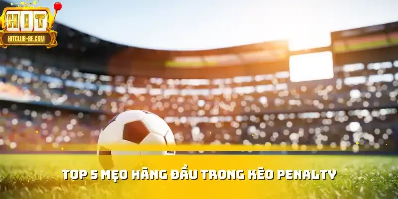 Top 5 mẹo hàng đầu trong kèo Penalty