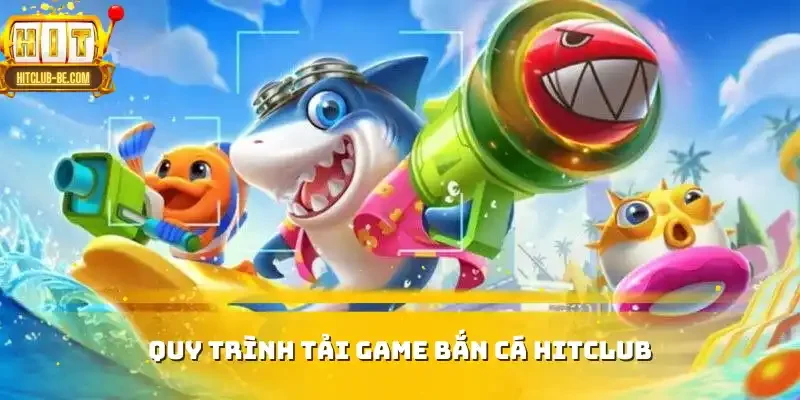 Quy trình tải game bắn cá HITCLUB