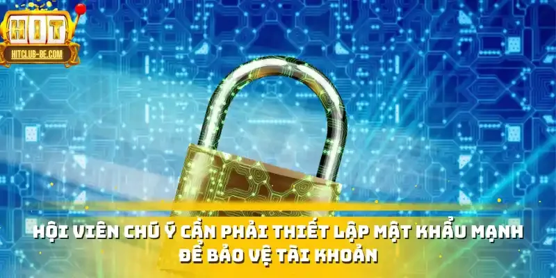 Hội viên chú ý cần phải thiết lập mật khẩu mạnh để bảo vệ tài khoản